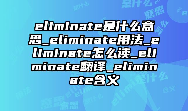 eliminate是什么意思_eliminate用法_eliminate怎么读_eliminate翻译_eliminate含义