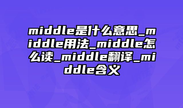 middle是什么意思_middle用法_middle怎么读_middle翻译_middle含义