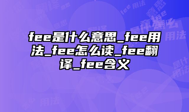 fee是什么意思_fee用法_fee怎么读_fee翻译_fee含义