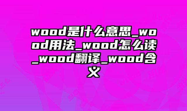 wood是什么意思_wood用法_wood怎么读_wood翻译_wood含义