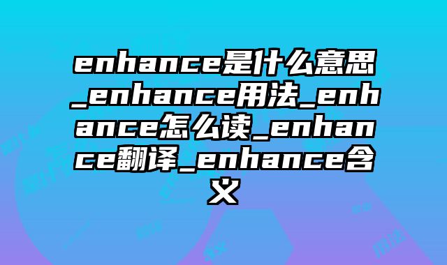 enhance是什么意思_enhance用法_enhance怎么读_enhance翻译_enhance含义