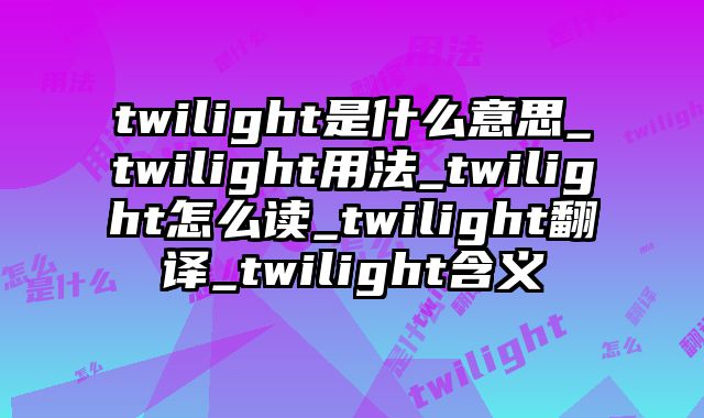 twilight是什么意思_twilight用法_twilight怎么读_twilight翻译_twilight含义