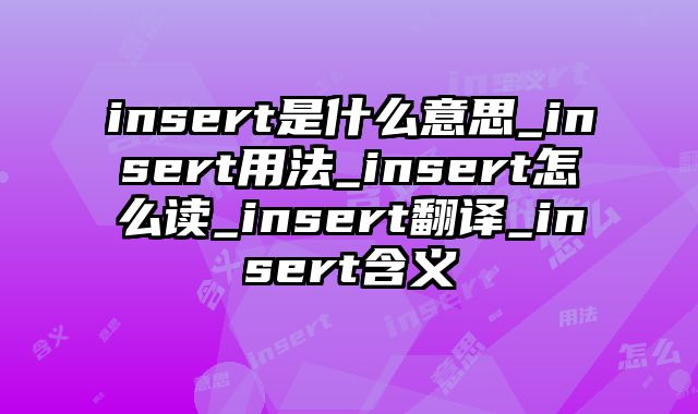 insert是什么意思_insert用法_insert怎么读_insert翻译_insert含义