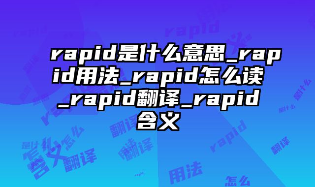 rapid是什么意思_rapid用法_rapid怎么读_rapid翻译_rapid含义