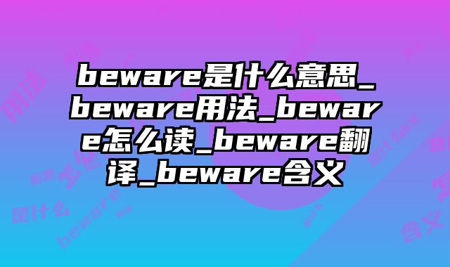 beware是什么意思_beware用法_beware怎么读_beware翻译_beware含义