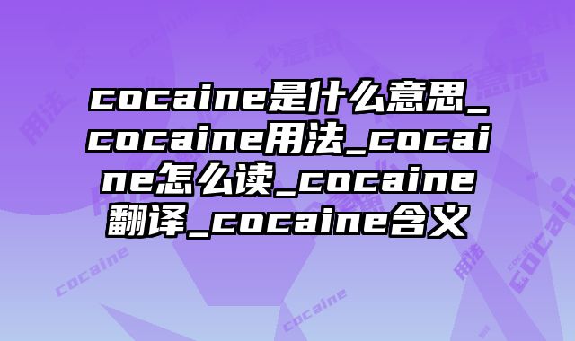 cocaine是什么意思_cocaine用法_cocaine怎么读_cocaine翻译_cocaine含义