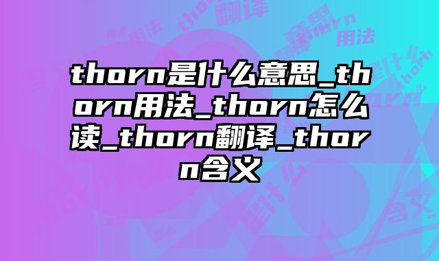thorn是什么意思_thorn用法_thorn怎么读_thorn翻译_thorn含义
