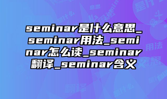 seminar是什么意思_seminar用法_seminar怎么读_seminar翻译_seminar含义