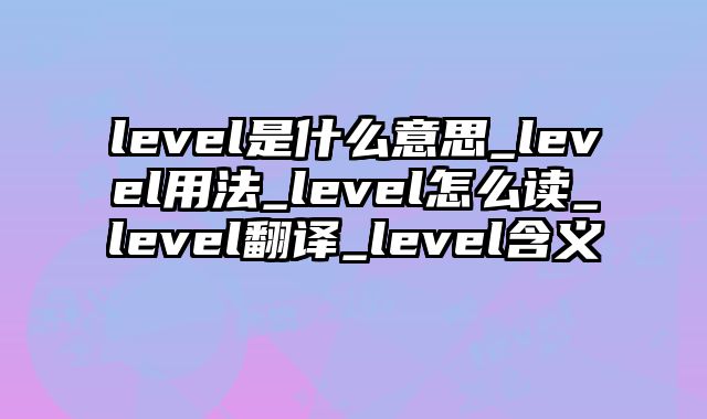 level是什么意思_level用法_level怎么读_level翻译_level含义