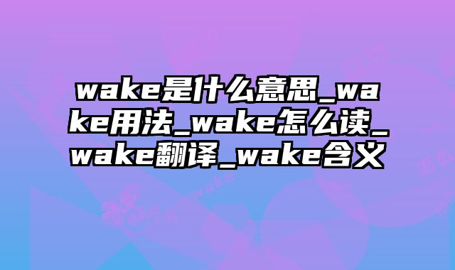 wake是什么意思_wake用法_wake怎么读_wake翻译_wake含义