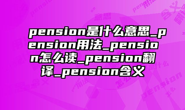 pension是什么意思_pension用法_pension怎么读_pension翻译_pension含义