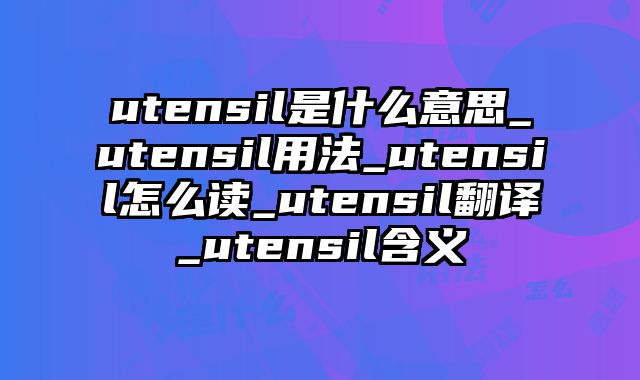 utensil是什么意思_utensil用法_utensil怎么读_utensil翻译_utensil含义
