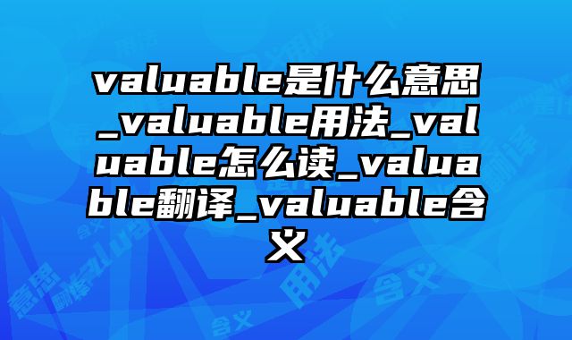 valuable是什么意思_valuable用法_valuable怎么读_valuable翻译_valuable含义