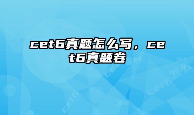 cet6真题怎么写，cet6真题卷