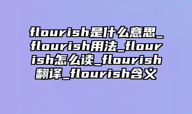 flourish是什么意思_flourish用法_flourish怎么读_flourish翻译_flourish含义