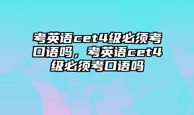 考英语cet4级必须考口语吗，考英语cet4级必须考口语吗