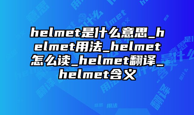helmet是什么意思_helmet用法_helmet怎么读_helmet翻译_helmet含义
