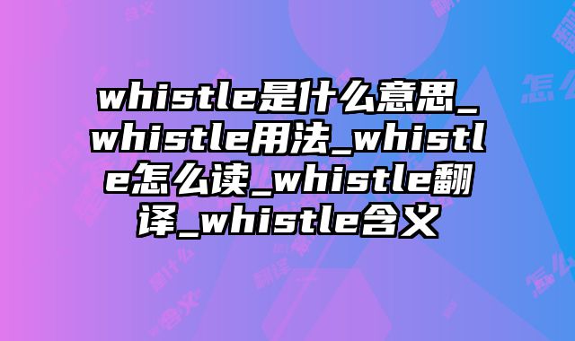 whistle是什么意思_whistle用法_whistle怎么读_whistle翻译_whistle含义