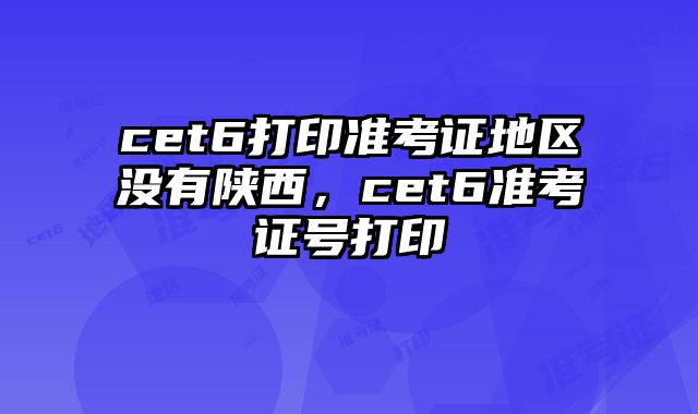 cet6打印准考证地区没有陕西，cet6准考证号打印