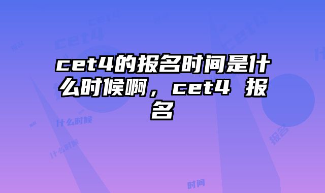 cet4的报名时间是什么时候啊，cet4 报名