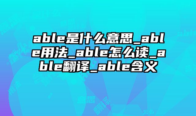 able是什么意思_able用法_able怎么读_able翻译_able含义