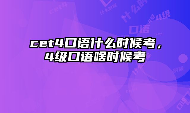 cet4口语什么时候考，4级口语啥时候考