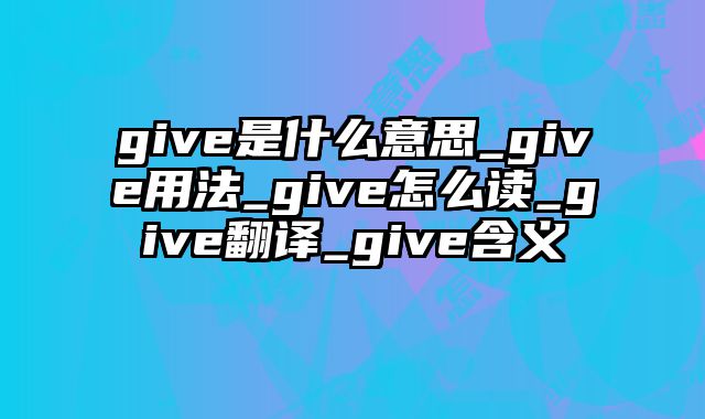 give是什么意思_give用法_give怎么读_give翻译_give含义