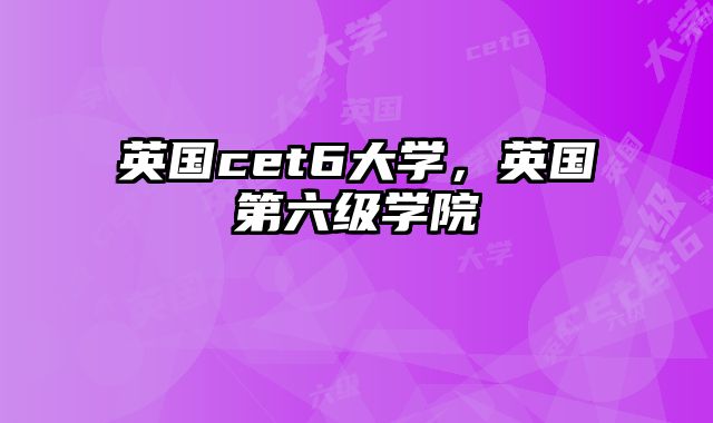 英国cet6大学，英国第六级学院