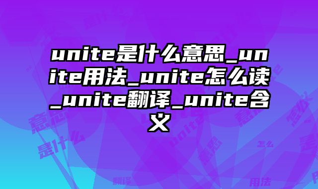 unite是什么意思_unite用法_unite怎么读_unite翻译_unite含义