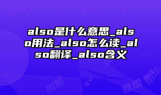 also是什么意思_also用法_also怎么读_also翻译_also含义