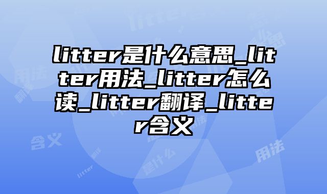 litter是什么意思_litter用法_litter怎么读_litter翻译_litter含义
