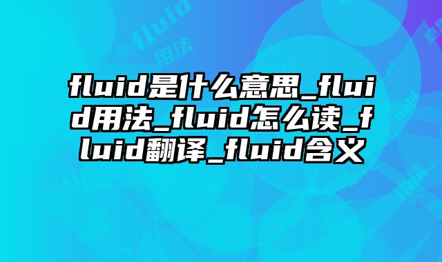 fluid是什么意思_fluid用法_fluid怎么读_fluid翻译_fluid含义