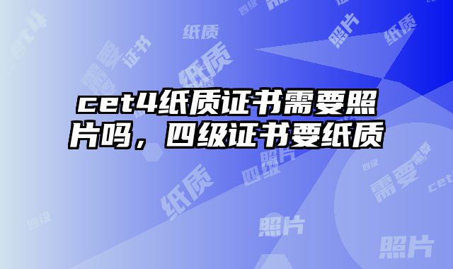 cet4纸质证书需要照片吗，四级证书要纸质