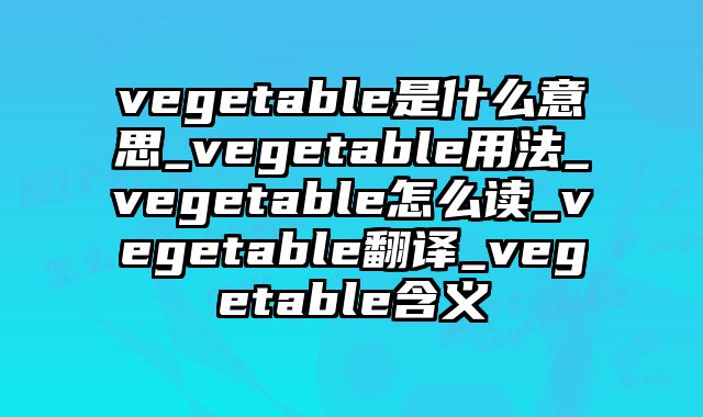 vegetable是什么意思_vegetable用法_vegetable怎么读_vegetable翻译_vegetable含义