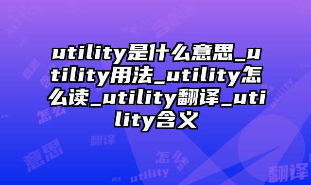 utility是什么意思_utility用法_utility怎么读_utility翻译_utility含义