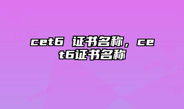cet6 证书名称，cet6证书名称