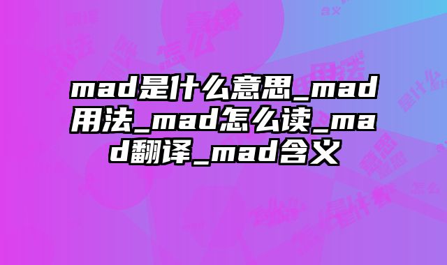 mad是什么意思_mad用法_mad怎么读_mad翻译_mad含义