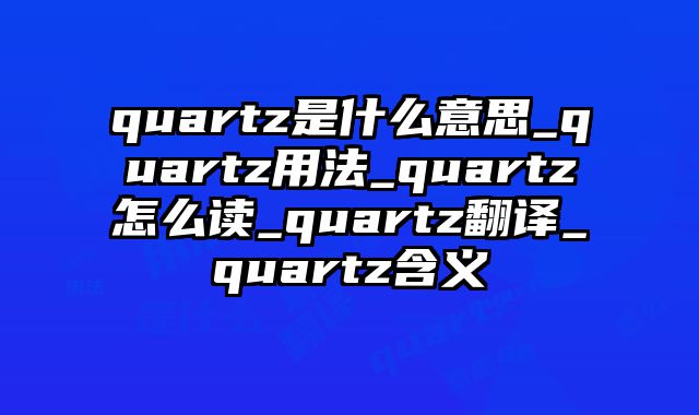 quartz是什么意思_quartz用法_quartz怎么读_quartz翻译_quartz含义
