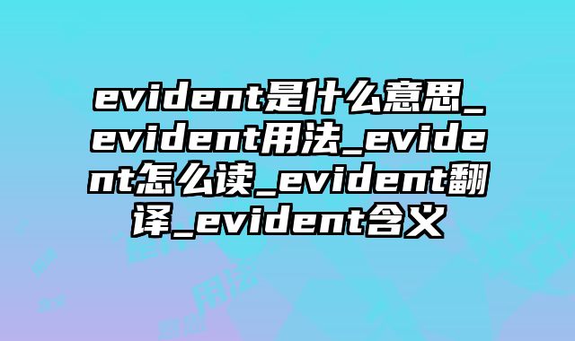 evident是什么意思_evident用法_evident怎么读_evident翻译_evident含义