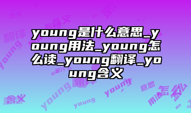 young是什么意思_young用法_young怎么读_young翻译_young含义