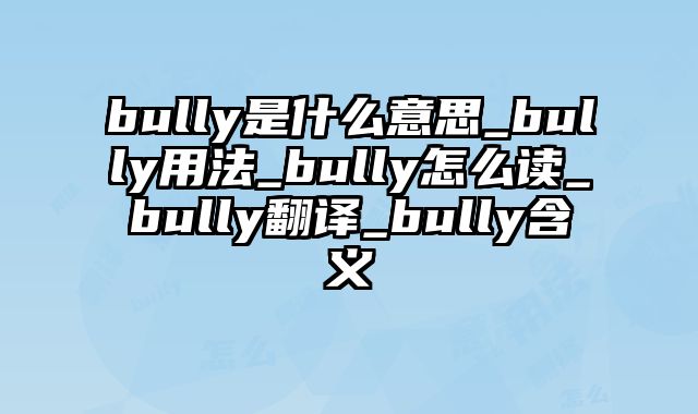 bully是什么意思_bully用法_bully怎么读_bully翻译_bully含义