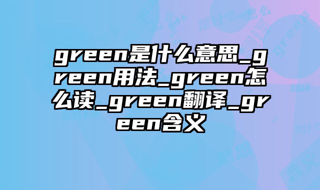 green是什么意思_green用法_green怎么读_green翻译_green含义