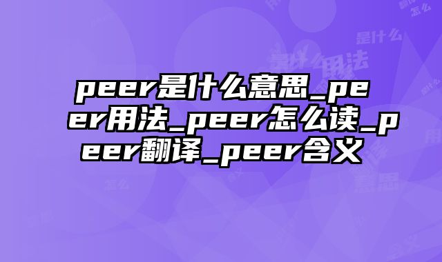 peer是什么意思_peer用法_peer怎么读_peer翻译_peer含义