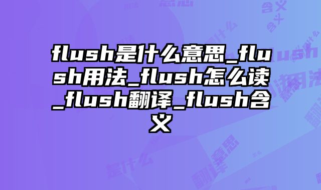 flush是什么意思_flush用法_flush怎么读_flush翻译_flush含义