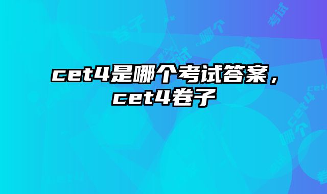cet4是哪个考试答案，cet4卷子
