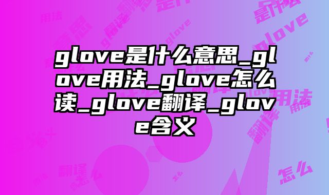 glove是什么意思_glove用法_glove怎么读_glove翻译_glove含义