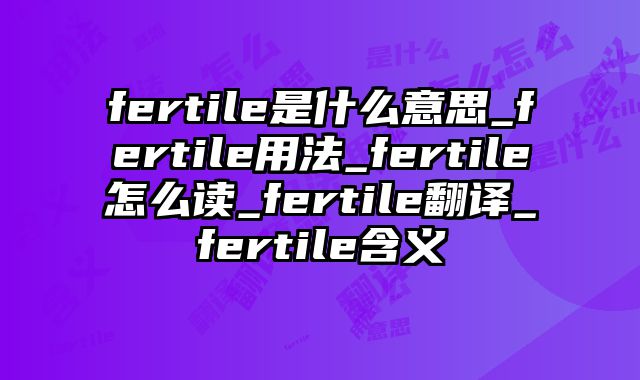 fertile是什么意思_fertile用法_fertile怎么读_fertile翻译_fertile含义