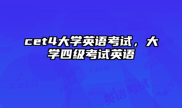 cet4大学英语考试，大学四级考试英语