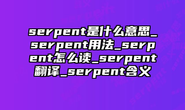 serpent是什么意思_serpent用法_serpent怎么读_serpent翻译_serpent含义