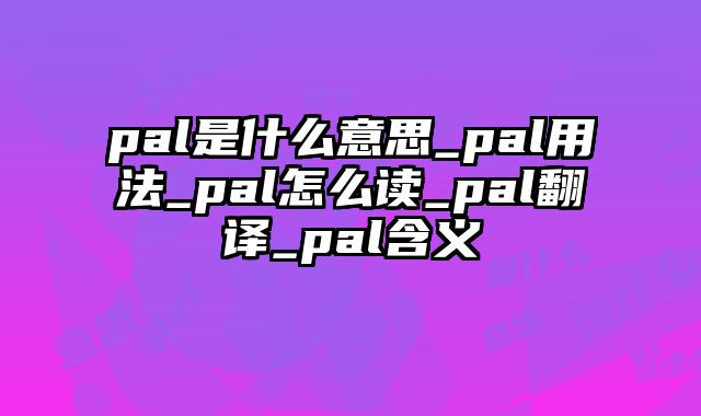 pal是什么意思_pal用法_pal怎么读_pal翻译_pal含义